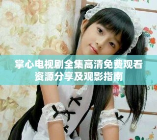 掌心电视剧全集高清免费观看资源分享及观影指南