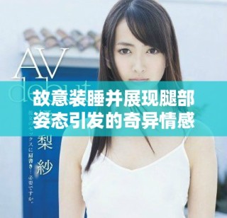 故意装睡并展现腿部姿态引发的奇异情感纠葛
