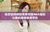 畅享独特体验免费观看NBA精彩比赛的蘑菇视频平台
