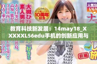 教育科技新发展：14may18_XXXXXL56edu手机的创新应用与影响分析