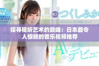 探寻视听艺术的巅峰：日本最令人惊艳的音乐视频推荐