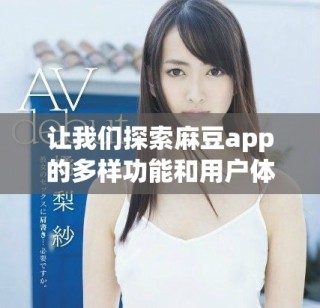 让我们探索麻豆app的多样功能和用户体验全解析