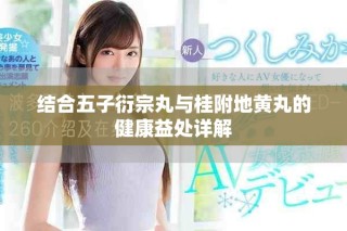 结合五子衍宗丸与桂附地黄丸的健康益处详解