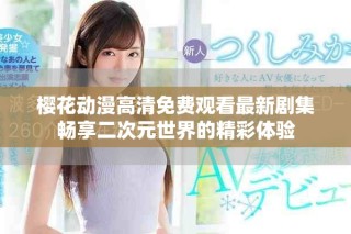 樱花动漫高清免费观看最新剧集畅享二次元世界的精彩体验