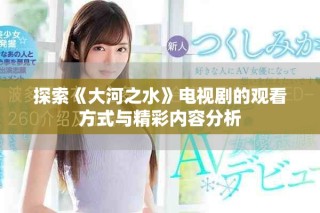 探索《大河之水》电视剧的观看方式与精彩内容分析