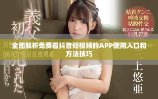 全面解析免费看抖音短视频的APP使用入口和方法技巧