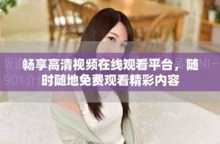畅享高清视频在线观看平台，随时随地免费观看精彩内容