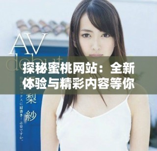 探秘蜜桃网站：全新体验与精彩内容等你来发现
