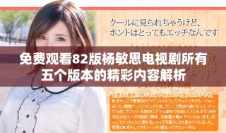 免费观看82版杨敏思电视剧所有五个版本的精彩内容解析