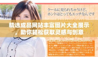 精选成品网站丰富图片大全展示，助你轻松获取灵感与创意