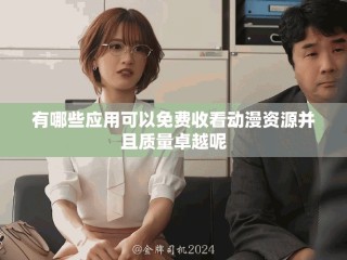 有哪些应用可以免费收看动漫资源并且质量卓越呢