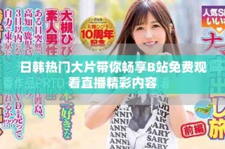 日韩热门大片带你畅享B站免费观看直播精彩内容