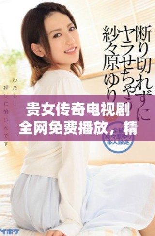 贵女传奇电视剧全网免费播放，精彩剧情不容错过！