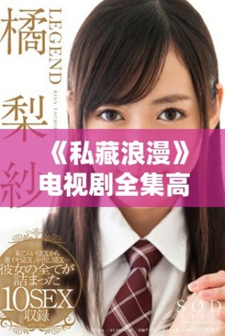 《私藏浪漫》电视剧全集高清免费观看，甜蜜故事不容错过！