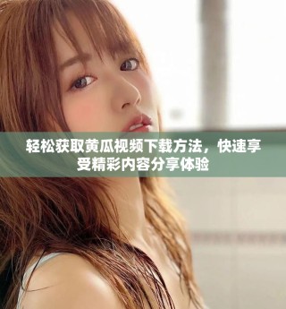 轻松获取黄瓜视频下载方法，快速享受精彩内容分享体验