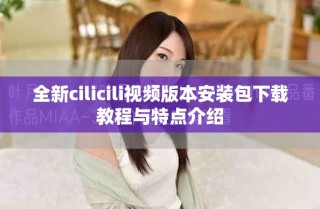 全新cilicili视频版本安装包下载教程与特点介绍