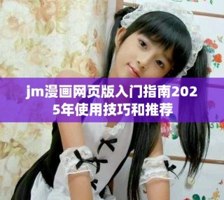 jm漫画网页版入门指南2025年使用技巧和推荐