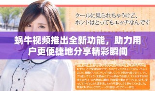 蜗牛视频推出全新功能，助力用户更便捷地分享精彩瞬间