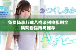 免费畅享八戒八戒系列电视剧全集观看指南与推荐