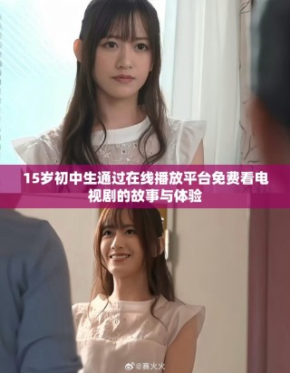 15岁初中生通过在线播放平台免费看电视剧的故事与体验