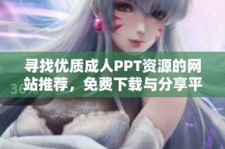 寻找优质成人PPT资源的网站推荐，免费下载与分享平台解析