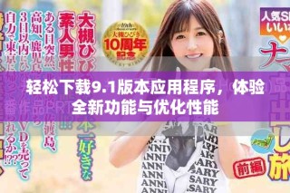 轻松下载9.1版本应用程序，体验全新功能与优化性能