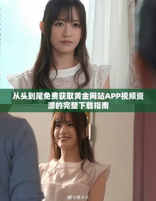 从头到尾免费获取黄金网站APP视频资源的完整下载指南