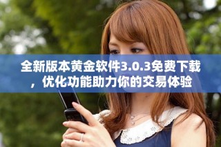 全新版本黄金软件3.0.3免费下载，优化功能助力你的交易体验