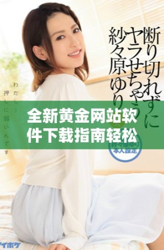 全新黄金网站软件下载指南轻松获取高品质金融工具