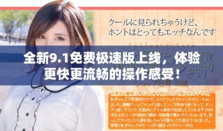 全新9.1免费极速版上线，体验更快更流畅的操作感受！