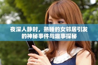 夜深人静时，熟睡的女邻居引发的神秘事件与趣事探秘