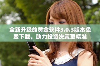 全新升级的黄金软件3.0.3版本免费下载，助力投资决策更精准