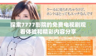 探索7777影院的免费电视剧观看体验和精彩内容分享