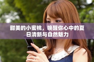 甜美的小蜜桃，唤醒你心中的夏日清新与自然魅力