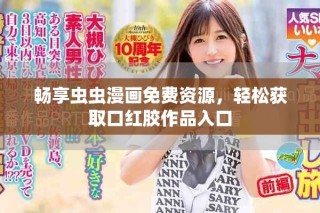 畅享虫虫漫画免费资源，轻松获取口红胶作品入口
