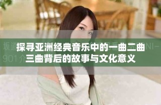 探寻亚洲经典音乐中的一曲二曲三曲背后的故事与文化意义