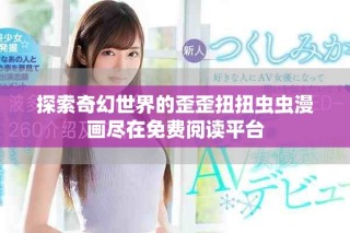 探索奇幻世界的歪歪扭扭虫虫漫画尽在免费阅读平台