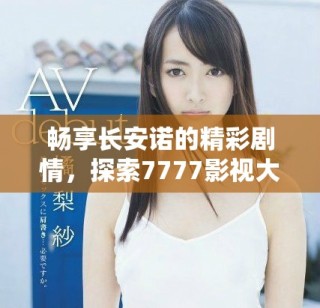 畅享长安诺的精彩剧情，探索7777影视大全的无限魅力