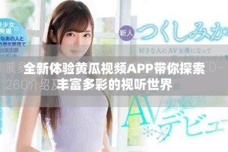 全新体验黄瓜视频APP带你探索丰富多彩的视听世界