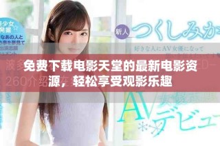 免费下载电影天堂的最新电影资源，轻松享受观影乐趣