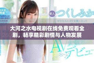大河之水电视剧在线免费观看全剧，畅享精彩剧情与人物发展