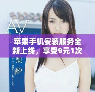 苹果手机安装服务全新上线，享受9元1次的超值优惠活动
