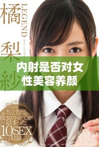 内射是否对女性美容养颜具有实际效果探讨与分析