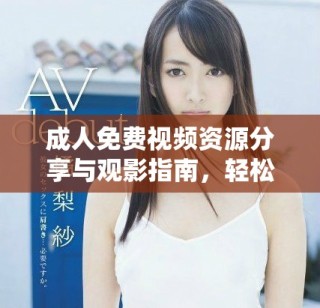 成人免费视频资源分享与观影指南，轻松找到你想看的内容
