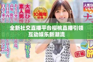 全新社交直播平台樱桃直播引领互动娱乐新潮流