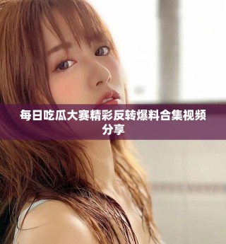 每日吃瓜大赛精彩反转爆料合集视频分享