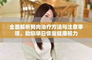 全面解析胬肉治疗方法与注意事项，助您早日恢复健康视力