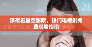 深夜看星空影院，热门电视剧免费观看指南