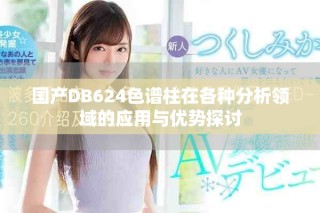 国产DB624色谱柱在各种分析领域的应用与优势探讨
