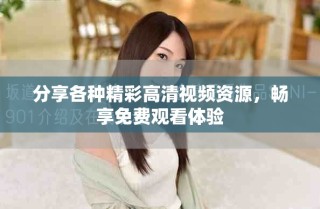 分享各种精彩高清视频资源，畅享免费观看体验